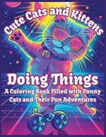 Cute Cats and Kittens Doing Things: A Coloring Book Filled with Funny Cats and Their Fun Adventures