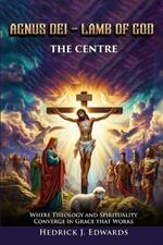 Agnus Dei - Lamb of God the Center: Where Theology and Spirituality Converge in Grace that Works