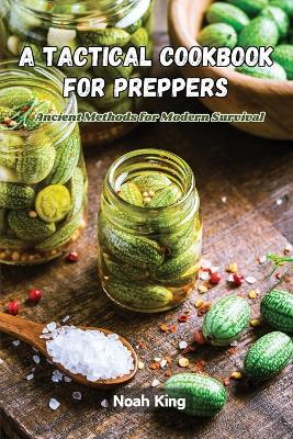 A Tactical Cookbook for Preppers: Ancient methods for modern survival - Noah King - cover