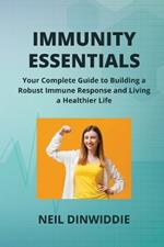 Immunity Essentials: Your Complete Guide to Building a Robust Immune Response and Living a Healthier Life