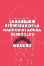 La Barbarie represiva de la Narcodictadura de Nicol?s Maduro: Tomo III