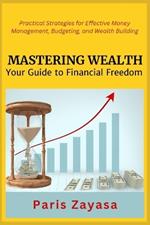 Mastering Wealth: Practical Strategies for Effective Money Management, Budgeting, and Wealth Building