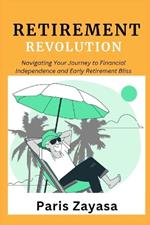 Retirement Revolution: Navigating Your Journey to Financial Independence and Early Retirement Bliss