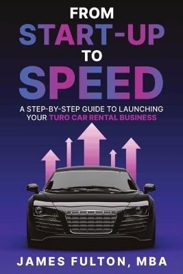 From Start-Up to Speed: A Step-by-Step Guide to Launching Your Turo Car Rental Business - James Fulton - cover