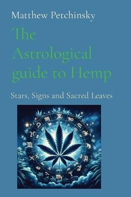 The Astrological guide to Hemp: Stars, Signs and Sacred Leaves - Matthew Edward Petchinsky - cover
