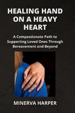 Healing Hand on a Heavy Heart: A Compassionate Path to Supporting Loved Ones Through Bereavement and Beyond