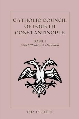 Catholic Council of Fourth Constantinople - Eastern Roman Emperor Basil I - cover