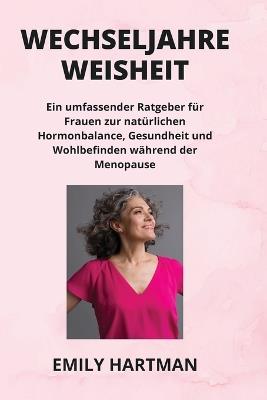 Wechseljahre Weisheit: Ein umfassender Ratgeber f?r Frauen zur nat?rlichen Hormonbalance, Gesundheit und Wohlbefinden w?hrend der Menopause - Emily Hartman - cover