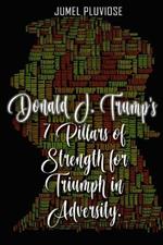 Donald J Trump's 7 Pillars of Strength for Triumph in Adversity
