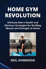 Home Gym Revolution: Ultimate Men's Health and Workout Strategies for Building Muscle and Strength at Home