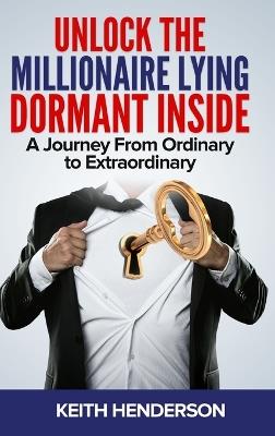 Unlock The Millionaire Lying Dormant Inside: A Mindset Journey from Ordinary to Extraordinary - Keith Henderson - cover