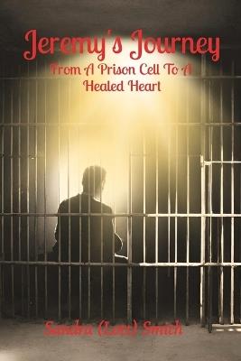 Jeremy's Journey: From A Prison Cell To A Healed Heart - Sandra (Lott) Smith - cover