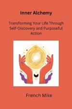 Inner Alchemy: Transforming Your Life Through Self-Discovery and Purposeful Action