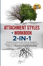 Attachment Styles + Workbook 2-IN-1: Practical Solutions and Tools to Transform Anxious, Avoidant, and Disorganized Behavior Patterns to Secure Lasting Relationships: Practical Solutions and Tools to Transform Anxious, Avoidant, and Disorganized Behavior Patterns to Secure Lasting Relationshi