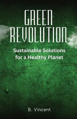 Green Revolution: Sustainable Solutions for a Healthy Planet - B Vincent - cover