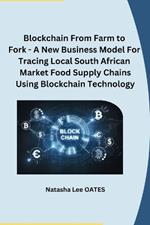 Blockchain From Farm to Fork - A New Business Model For Tracing Local South African Market Food Supply Chains Using Blockchain Technology