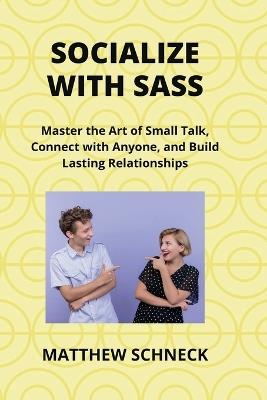 Socialize with Sass: Master the Art of Small Talk, Connect with Anyone, and Build Lasting Relationships - Matthew Schenck - cover