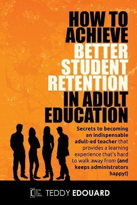 How to Achieve Better Student Retention in Adult Education - Teddy Edouard - cover