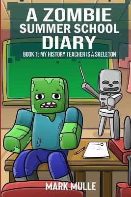 A Zombie Summer School Diaries Book 1: My History Teacher Is A Skeleton - Mark Mulle - cover