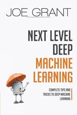 Next Level Deep Machine Learning: Complete Tips and Tricks to Deep Machine Learning