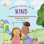 Jasmine Loves To Be Kind: A Toddler Book About Being Kind and Showing Compassion to Others