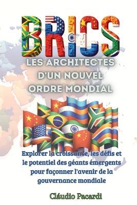 Les BRICS: les architectes d'un nouvel ordre mondial: Explorer la croissance, les d?fis et le potentiel des g?ants ?mergents pour fa?onner l'avenir de la gouvernance mondiale - Cl?udio Pacardi - cover