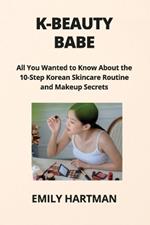 K-Beauty Babe: All You Wanted to Know About the 10-Step Korean Skincare Routine and Makeup Secrets