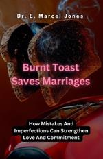 Burnt Toast Saves Marriages: How Mistakes And Imperfections Can Strengthen Love And Commitment