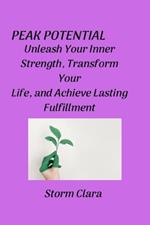 Peak Potential: Unleash Your Inner Strength, Transform Your Life, and Achieve Lasting Fulfillment