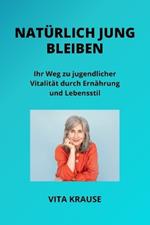 Nat?rlich Jung Bleiben: Ihr Weg zu jugendlicher Vitalit?t durch Ern?hrung und Lebensstil