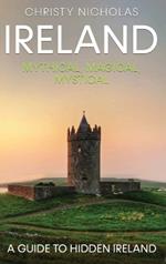 Ireland: Mythical, Magical, Mystical: A Guide to Hidden Ireland