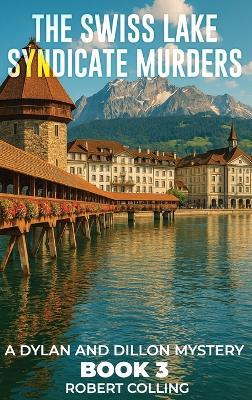 The Swiss Lake Syndicate Murders: A Dylan and Dillon Mystery - Robert Colling - cover