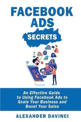 Facebook Ads Secrets: An Effective Guide to Using Facebook Ads to Scale Your Business and Boost Your Sales - Alexander Vinci - cover