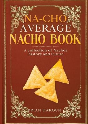 Na-cho Average Nacho Book -A Collection of Nachos History And Future - Brian Hakoun - cover