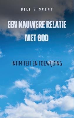 Een nauwere relatie met God: Intimiteit en toewijding - Bill Vincent - cover