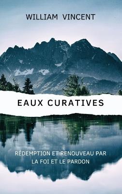 Eaux curatives: Rédemption et renouveau par la foi et le pardon - William Vincent - cover