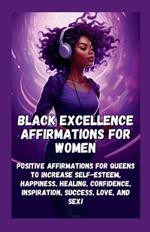Black Excellence Affirmations for Women: Positive Affirmations for Queens to Increase Self-Esteem, Happiness, Healing, Confidence, Inspiration, Success, Love, and Sex!