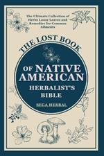 The Lost Book of Native American Herbalist's Bible: . The Ultimate Collection of Herbs Loose Leaves and Remedies for Common Ailments