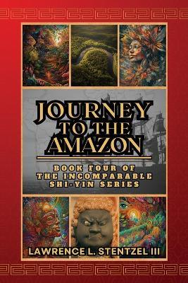 Journey to the Amazon: Book Four of The Incomparable Shi-yin Series - Lawrence Stentzel - cover