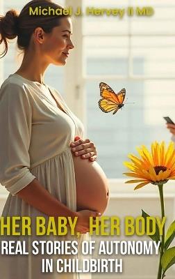 Her Baby, Her Body: Real Stories of Autonomy in Child-birth - Michael J Hervey - cover