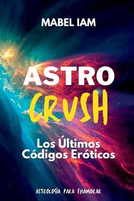 Astro Crush: Los Ultimos Codigos Eroticos: Los Ultimos Codigos Eroticos - Mabel Iam - cover