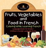 Fruits, Vegetables and Food in French - Coloring While Learning French - Language Books for Grade 1 Children's Foreign Language Books