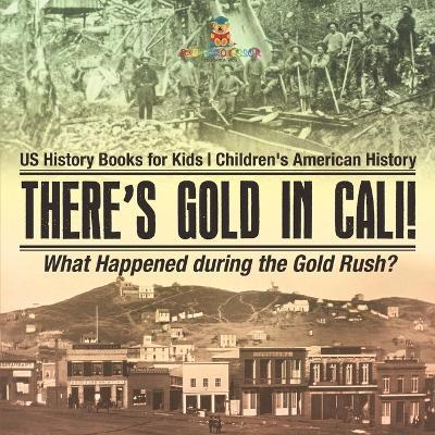 There's Gold in Cali! What Happened during the Gold Rush? US History Books for Kids Children's American History - Baby Professor - cover
