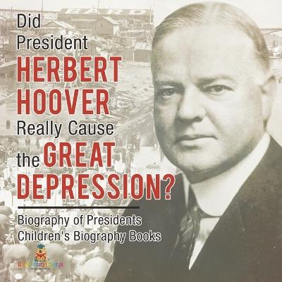 Did President Herbert Hoover Really Cause the Great Depression? Biography of Presidents Children's Biography Books - Baby Professor - cover