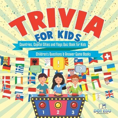 Trivia for Kids Countries, Capital Cities and Flags Quiz Book for Kids Children's Questions & Answer Game Books - Dot Edu - cover