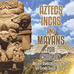 Aztecs, Incas, and Mayans for Children Ancient Civilizations for Kids 4th Grade Children's Ancient History