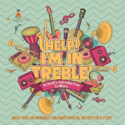 Help! I'm In Treble! A Child's Introduction to Music - Music Book for Beginners Children's Musical Instruction & Study - Baby Professor - cover