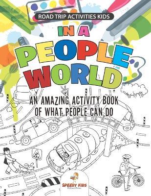Road Trip Activities Kids. In a People World: An Amazing Activity Book of What People Can Do. Color by number, Coloring, and Dot to Dot Exercises - Jupiter Kids - cover