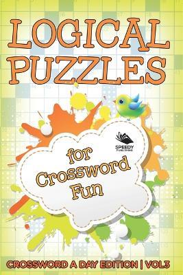 Logical Puzzles for Crossword Fun Vol 3: Crossword A Day Edition - Speedy Publishing LLC - cover