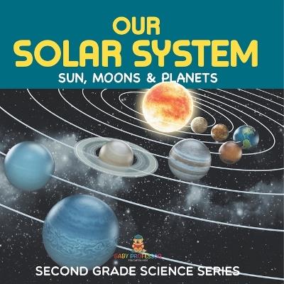 Our Solar System (Sun, Moons & Planets): Second Grade Science Series - Baby Professor - cover